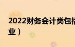 2022财务会计类包括哪些专业（都有什么专业）