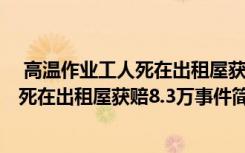  高温作业工人死在出租屋获赔8.3万怎么回事 高温作业工人死在出租屋获赔8.3万事件简单介绍