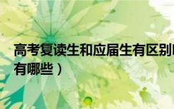 高考复读生和应届生有区别吗（高三复读生和应届生的区别有哪些）