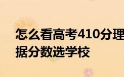 怎么看高考410分理科能上什么大学 如何根据分数选学校