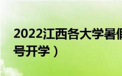 2022江西各大学暑假放假时间安排（几月几号开学）