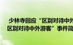  少林寺回应“区别对待中外游客”怎么回事 少林寺回应“区别对待中外游客”事件简单介绍