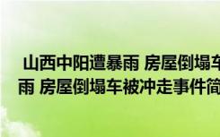  山西中阳遭暴雨 房屋倒塌车被冲走怎么回事 山西中阳遭暴雨 房屋倒塌车被冲走事件简单介绍