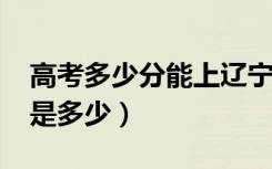 高考多少分能上辽宁大学（2021录取分数线是多少）