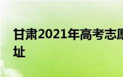 甘肃2021年高考志愿填报模拟演练时间及网址