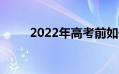 2022年高考前如何保持良好心态？