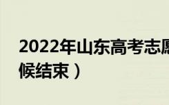 2022年山东高考志愿填报时间公布（什么时候结束）