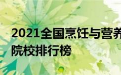 2021全国烹饪与营养教育专业大学排名 最好院校排行榜