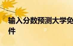 输入分数预测大学免费软件哪个好 有什么软件