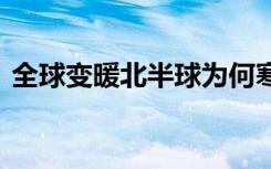 全球变暖北半球为何寒潮频发 专家如何解答