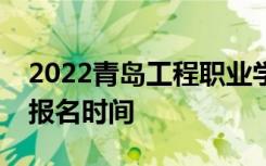 2022青岛工程职业学院单招和综合评价考试报名时间