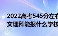 2022高考545分左右能上哪些大学（新高考文理科能报什么学校）