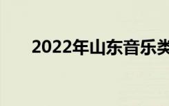 2022年山东音乐类专业统一考试公告