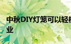 中秋DIY灯笼可以轻松处理老师布置的手工作业