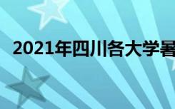 2021年四川各大学暑假放假时间 哪天开学