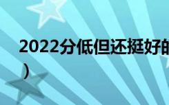 2022分低但还挺好的二本学校（有哪些学校）