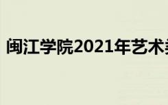 闽江学院2021年艺术类本科专业录取分数线