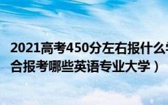 2021高考450分左右报什么学校（2022年高考510分左右适合报考哪些英语专业大学）