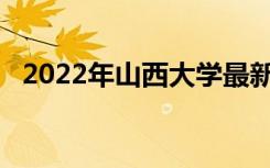 2022年山西大学最新排名 全国排名第108