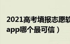 2021高考填报志愿软件（2022高考志愿填报app哪个最可信）