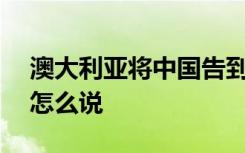 澳大利亚将中国告到WTO 中方回应 外交部怎么说