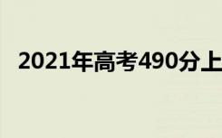 2021年高考490分上什么大学 哪个学校好