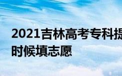 2021吉林高考专科提前批志愿填报时间 什么时候填志愿