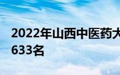 2022年山西中医药大学最新排名 全国排名第633名