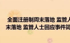  全面注册制周末落地 监管人士回应怎么回事 全面注册制周末落地 监管人士回应事件简单介绍