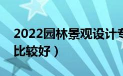 2022园林景观设计专业大学排名（哪些大学比较好）