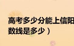 高考多少分能上信阳农林学院（2021录取分数线是多少）