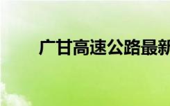 广甘高速公路最新信息（广甘高速）