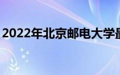 2022年北京邮电大学最新排名 全国排名第72