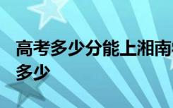 高考多少分能上湘南学院 2020录取分数线是多少