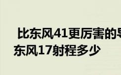  比东风41更厉害的导弹 东风17能打航母吗 东风17射程多少