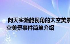  问天实验舱视角的太空美景怎么回事 问天实验舱视角的太空美景事件简单介绍