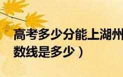 高考多少分能上湖州师范学院（2021录取分数线是多少）