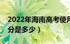 2022年海南高考使用的是全国几卷（高考总分是多少）