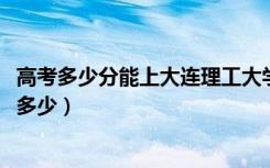 高考多少分能上大连理工大学盘锦校区（2021录取分数线是多少）