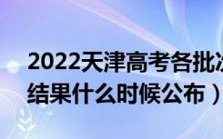 2022天津高考各批次录取时间及录取顺序（结果什么时候公布）