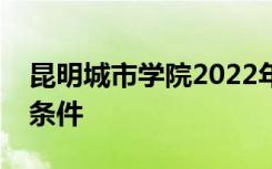 昆明城市学院2022年艺术类校考报名时间及条件