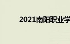 2021南阳职业学院怎么样 好不好