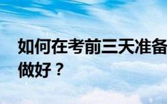 如何在考前三天准备2022年高考？怎么才能做好？