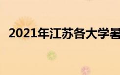 2021年江苏各大学暑假放假时间 哪天开学