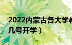 2022内蒙古各大学暑假放假时间安排（几月几号开学）