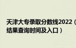 天津大专录取分数线2022（2022天津高考各批次录取状态结果查询时间及入口）