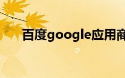 百度google应用商店（百google度）