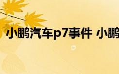  小鹏汽车p7事件 小鹏汽车方回应了什么内容