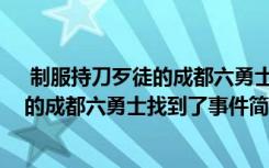  制服持刀歹徒的成都六勇士找到了怎么回事 制服持刀歹徒的成都六勇士找到了事件简单介绍