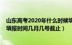 山东高考2020年什么时候填报志愿（2022年山东高考志愿填报时间几月几号截止）